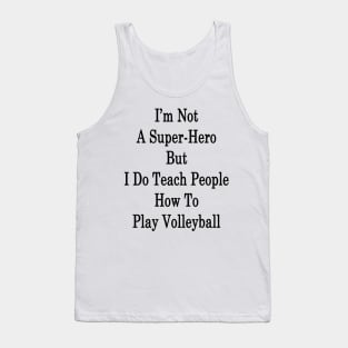 I'm Not A Super-Hero But I Do Teach People How To Play Volleyball Tank Top